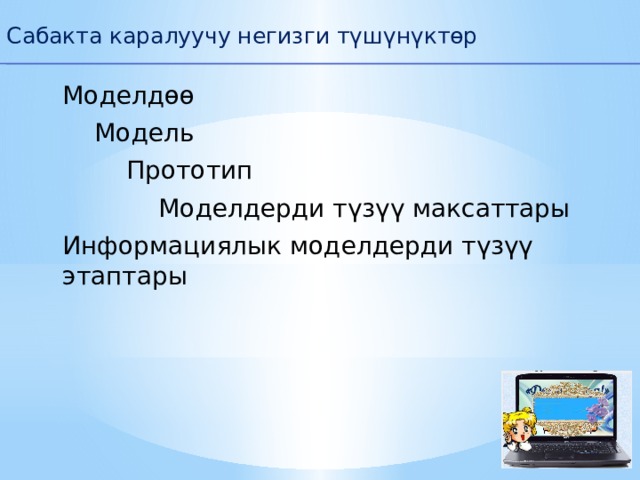 Сабакта каралуучу негизги түшүнүктөр Моделдөө  Модель   Прототип    Моделдерди түзүү максаттары Информациялык моделдерди түзүү этаптары 