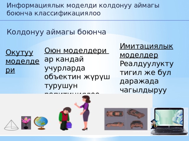 Информациялык моделди колдонуу аймагы боюнча классификациялоо Колдонуу аймагы боюнча Имитациялык моделдер Реалдуулукту тигил же бул даражада чагылдыруу Оюн моделдери ар кандай учурларда объектин жүрүш турушун репитициялоо Окутуу моделдери 