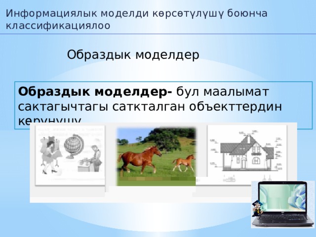 Информациялык моделди көрсөтүлүшү боюнча классификациялоо Образдык моделдер Образдык моделдер- бул маалымат сактагычтагы саткталган объекттердин көрүнүшү. 