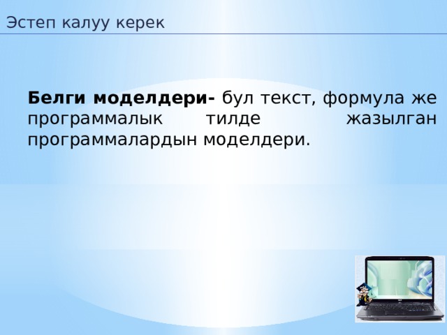Эстеп калуу керек Белги моделдери- бул текст, формула же программалык тилде жазылган программалардын моделдери.  