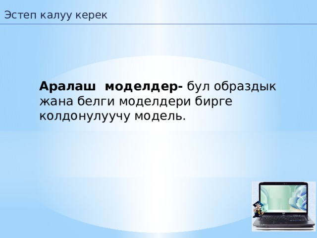 Эстеп калуу керек Аралаш моделдер- бул образдык жана белги моделдери бирге колдонулуучу модель.  