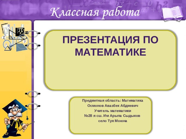 Презентация по математике   Предметная область: Математика Осмонов Авазбек Абдиевич Учитель математики № 28 я сш. Им Арыпа Сыдыков село Туя Моюна 