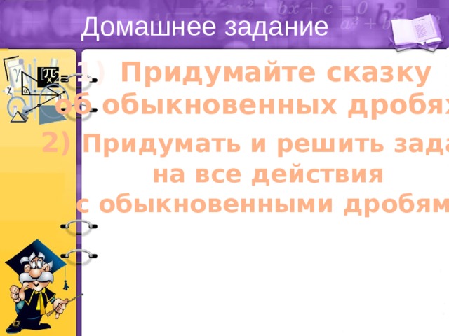 Домашнее задание Придумайте сказку об обыкновенных дробях 2) Придумать и решить задачу на все действия с обыкновенными дробями 