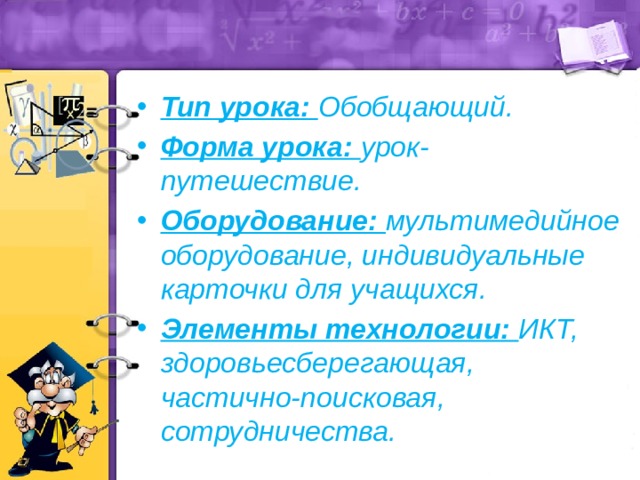 Тип урока: Обобщающий. Форма урока: урок-путешествие. Оборудование: мультимедийное оборудование, индивидуальные карточки для учащихся. Элементы технологии: ИКТ, здоровьесберегающая, частично-поисковая, сотрудничества. 