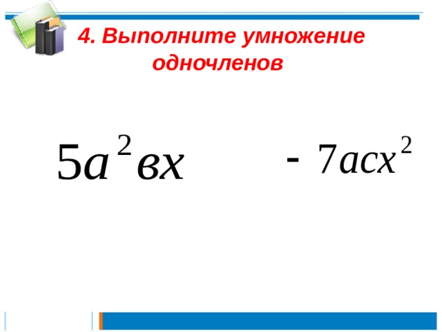   4. Выполните умножение одночленов   
