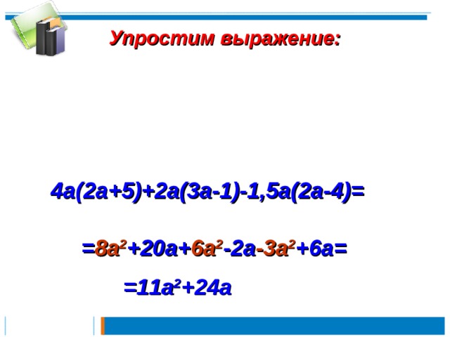 Упростим выражение:      4a(2a+5)+2a(3a-1)-1,5a(2a-4) =   = 8a 2 +20a+ 6a 2 -2a -3a 2 +6a =   = 11a 2 +24a 