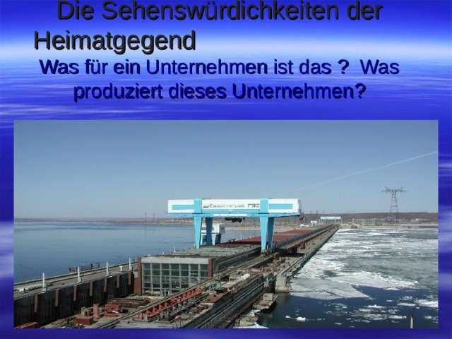 Die Sehenswürdichkeiten der Heimatgegend  Was für ein Unternehmen ist das ? Was produziert dieses Unternehmen ?   