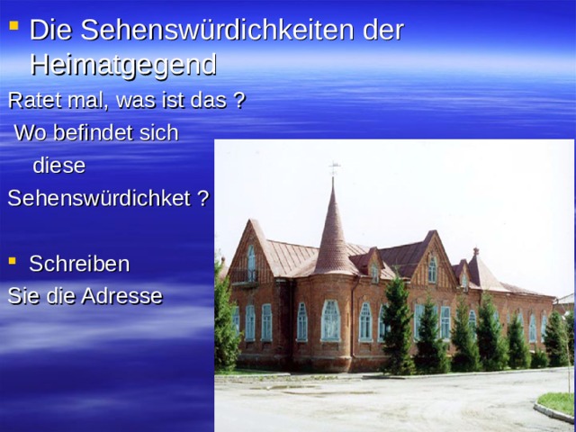 Die Sehenswürdichkeiten der  Heimatgegend Ratet mal, was ist das ?  Wo befindet sich  diese Sehenswürdichket ? Schreiben Sie die Adresse 