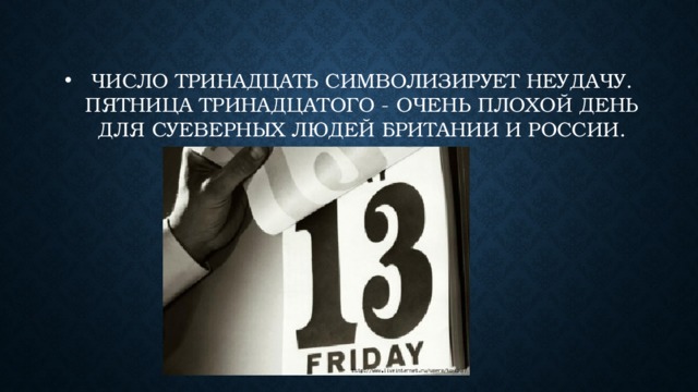 Число тринадцать символизирует неудачу. Пятница тринадцатого - очень плохой день для суеверных людей Британии и России. 