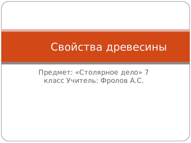 Свойства древесины Предмет: «Столярное дело» 7 класс Учитель: Фролов А.С.