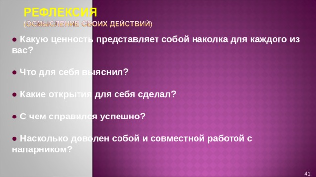●  Какую ценность представляет собой наколка для каждого из вас?  ●  Что для себя выяснил?  ●  Какие открытия для себя сделал?  ●  С чем справился успешно?  ●  Насколько доволен собой и совместной работой с напарником? 41 