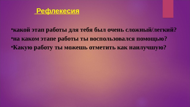  Рефлекесия какой этап работы для тебя был очень сложный/легкий?  на каком этапе работы ты воспользовался помощью? Какую работу ты можешь отметить как наилучшую?  