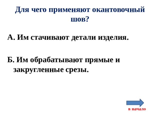 Для чего применяют окантовочный шов? А. Им стачивают детали изделия.  Б. Им обрабатывают прямые и закругленные срезы.     в начало 