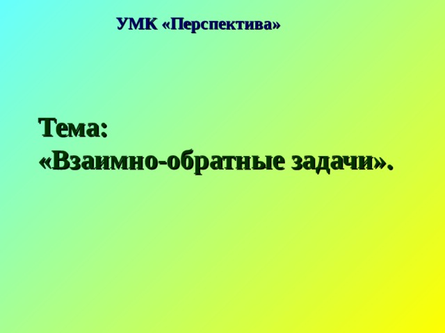 УМК «Перспектива» Тема:  «Взаимно-обратные задачи». 