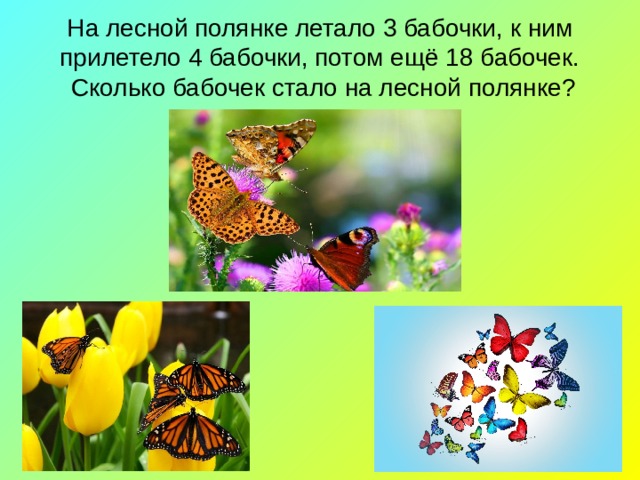 На лесной полянке летало 3 бабочки, к ним прилетело 4 бабочки, потом ещё 18 бабочек.  Сколько бабочек стало на лесной полянке? 