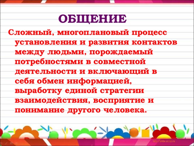 ОБЩЕНИЕ  Сложный, многоплановый процесс установления и развития контактов между людьми, порождаемый потребностями в совместной деятельности и включающий в себя обмен информацией, выработку единой стратегии взаимодействия, восприятие и понимание другого человека. 
