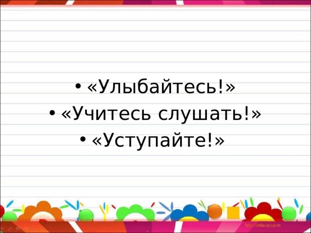 Правила общения от мистера Карнеги:   «Улыбайтесь!» «Учитесь слушать!» «Уступайте!»  