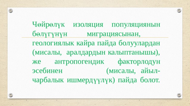 Чөйрөлүк изоляция популяциянын бөлүгүнүн миграциясынан, геологиялык кайра пайда болуулардан (мисалы, аралдардын калыптанышы), же антропогендик факторлодун эсебинен (мисалы, айыл-чарбалык ишмердүүлүк) пайда болот.   