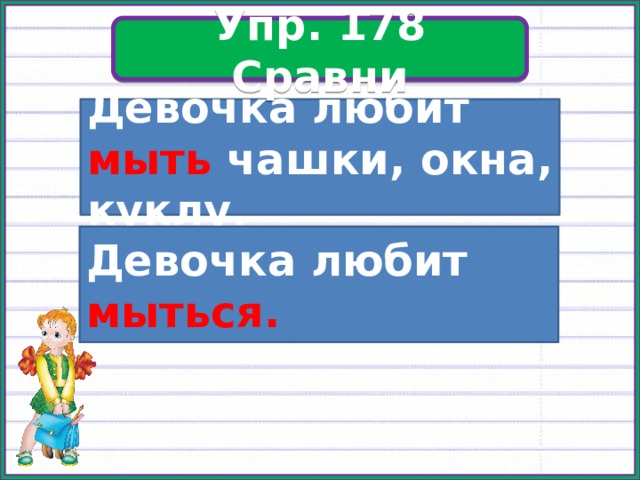 Упр. 178 Упр. 178 Сравни Девочка любит мыть чашки, окна, куклу. Девочка любит мыться. 
