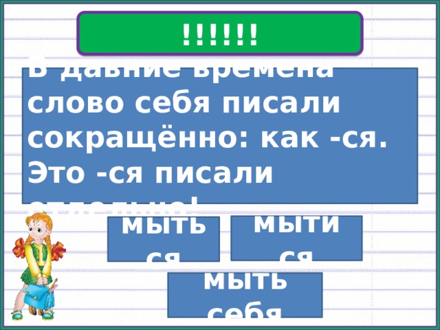 !!!!!! В давние времена слово себя писали сокращённо: как -ся. Это -ся писали отдельно! мыти ся мыться мыть себя 