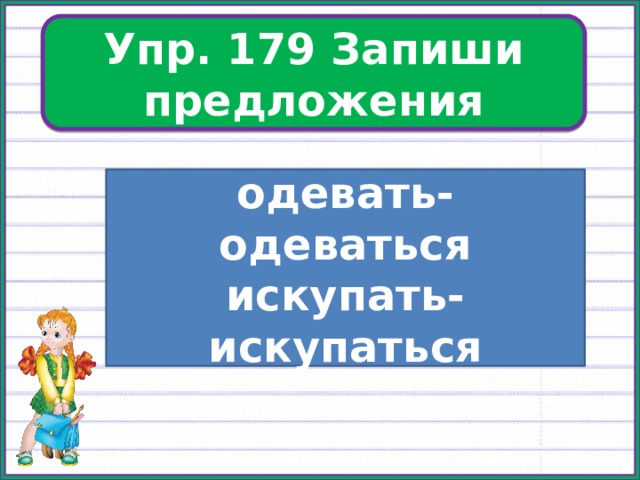 Упр. 179 Запиши предложения Упр. 179 одевать-одеваться искупать-искупаться 