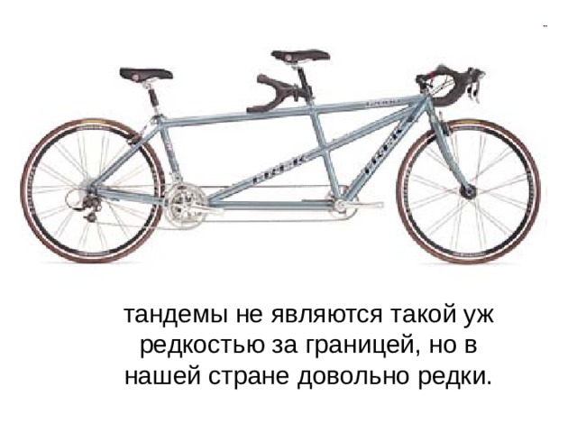 тандемы не являются такой уж редкостью за границей, но в нашей стране довольно редки. 
