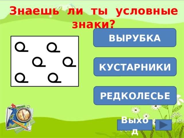 Знаешь ли ты условные знаки? ВЫРУБКА КУСТАРНИКИ РЕДКОЛЕСЬЕ Выход  