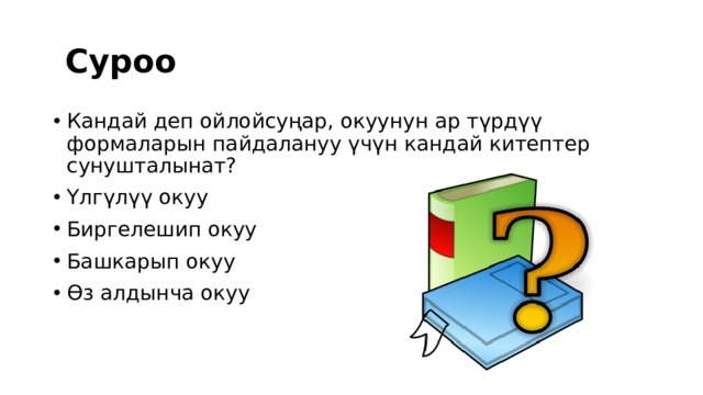  Суроо Кандай деп ойлойсуңар, окуунун ар түрдүү формаларын пайдалануу үчүн кандай китептер сунушталынат? Үлгүлүү окуу Биргелешип окуу Башкарып окуу Ѳз алдынча окуу 