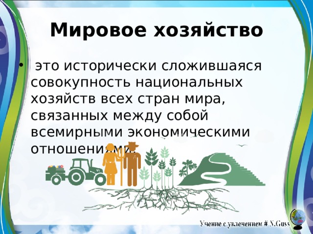 Мировое хозяйство   это исторически сложившаяся совокупность национальных хозяйств всех стран мира, связанных между собой всемирными экономическими отношениями. 