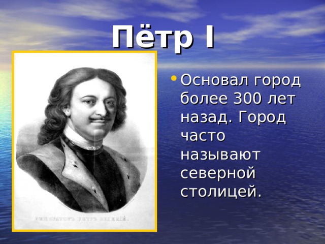 Пётр I Основал город более 300 лет назад. Город часто называют северной столицей. 