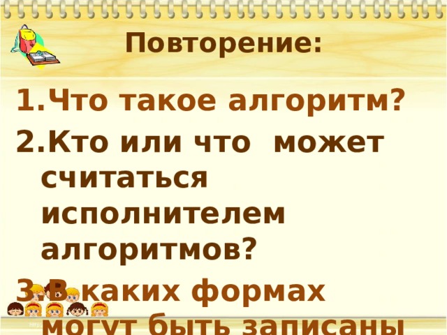 Повторение: Что такое алгоритм? Кто или что может считаться исполнителем алгоритмов? В каких формах могут быть записаны алгоритмы? 