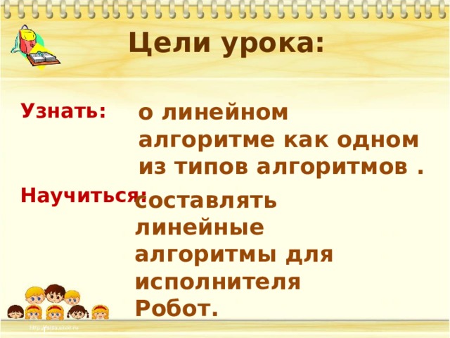 Цели урока:  Узнать:   Научиться:     о линейном алгоритме как одном из типов алгоритмов . составлять линейные алгоритмы для исполнителя Робот. г. 