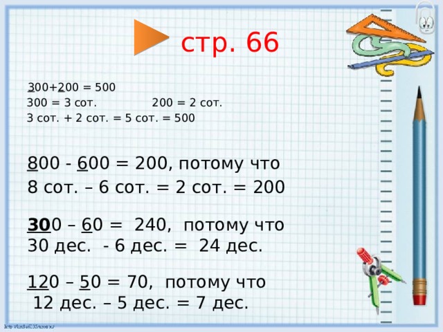 8 00 - 6 00 = 200, потому что 8 сот. – 6 сот. = 2 сот. = 200  стр. 66  3 00+ 2 00 = 500 300 = 3 сот. 200 = 2 сот. 3 сот. + 2 сот. = 5 сот. = 500 30 0 – 6 0 = 240, потому что 30 дес. - 6 дес. = 24 дес. 12 0 – 5 0 = 70, потому что  12 дес. – 5 дес. = 7 дес. 