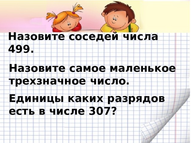 Назовите соседей числа 499. Назовите самое маленькое трехзначное число. Единицы каких разрядов есть в числе 307? 