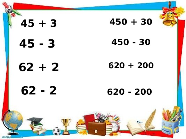 450 + 30 45 + 3 450 - 30 45 - 3 620 + 200 62 + 2 62 - 2 620 - 200 
