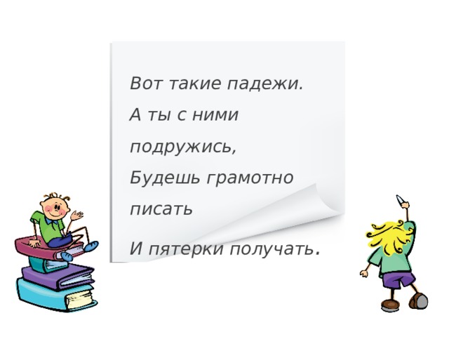 Вот такие падежи.  А ты с ними подружись,  Будешь грамотно писать И пятерки получать . 21 