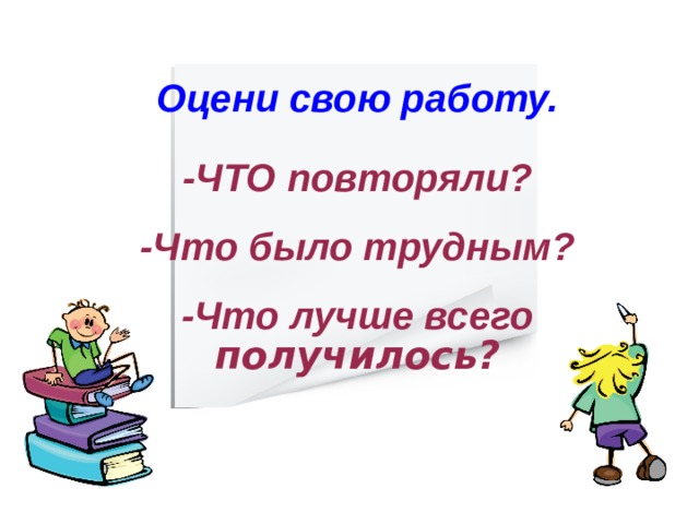 Оцени свою работу.  -ЧТО повторяли? -Что было трудным? -Что лучше всего получилось? 21 