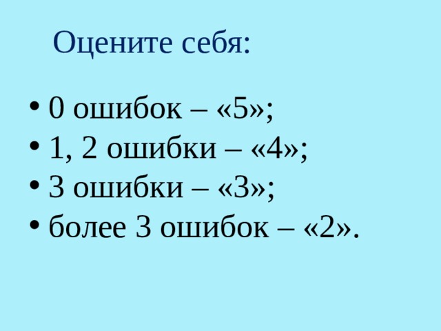 Оцените себя:  0 ошибок – «5»;  1, 2 ошибки – «4»;  3 ошибки – «3»;  более 3 ошибок – «2». 