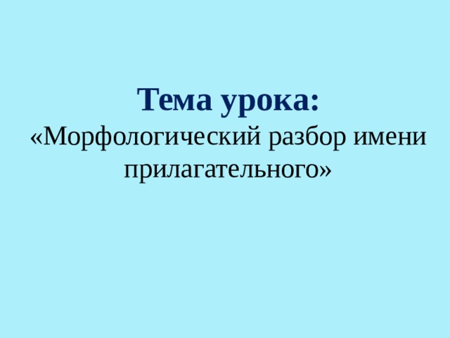 Тема урока: «Морфологический разбор имени прилагательного» 