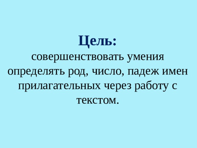 Цель: совершенствовать умения определять род, число, падеж имен прилагательных через работу с текстом. 