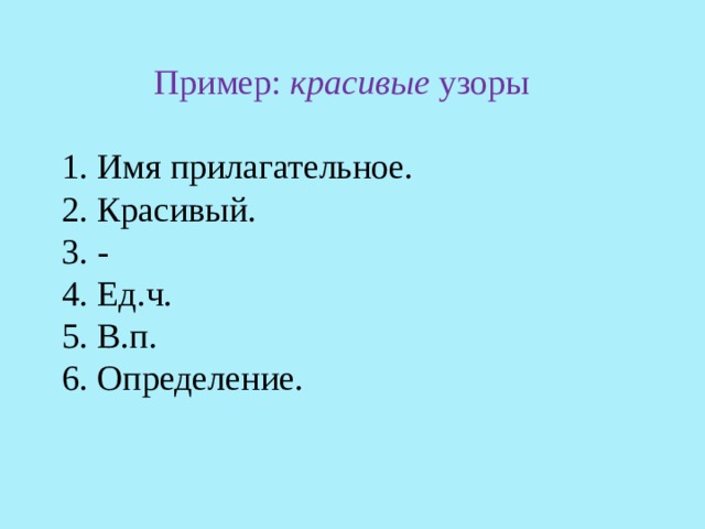 Пример: красивые узоры 1. Имя прилагательное. 2. Красивый. 3. - 4. Ед.ч. 5. В.п. 6. Определение. 