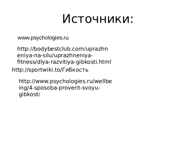 Источники: www.psychologies.ru   http://bodybestclub.com/uprazhneniya-na-silu/uprazhneniya-fitness/dlya-razvitiya-gibkosti.html http://sportwiki.to/Гибкость http://www.psychologies.ru/wellbeing/4-sposoba-proverit-svoyu-gibkost / 