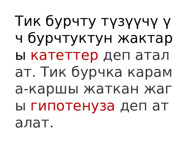 Тик бурчту түзүүчү үч бурчтуктун жактары катеттер деп аталат. Тик бурчка карама-каршы жаткан жагы гипотенуза деп аталат. 