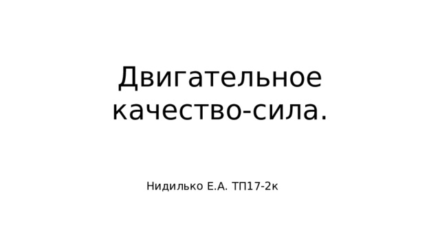 Двигательное качество-сила. Нидилько Е.А. ТП17-2к 
