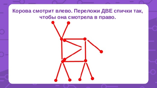 Корова смотрит влево. Переложи ДВЕ спички так, чтобы она смотрела в право. 