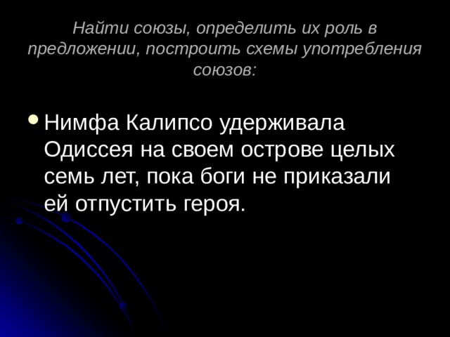 Найти союзы, определить их роль в предложении, построить схемы употребления союзов: Нимфа Калипсо удерживала Одиссея на своем острове целых семь лет, пока боги не приказали ей отпустить героя. 