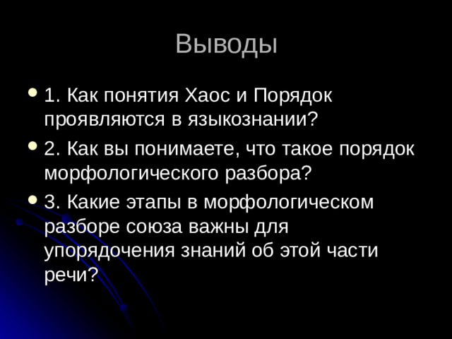 Выводы 1. Как понятия Хаос и Порядок проявляются в языкознании? 2. Как вы понимаете, что такое порядок морфологического разбора? 3. Какие этапы в морфологическом разборе союза важны для упорядочения знаний об этой части речи? 
