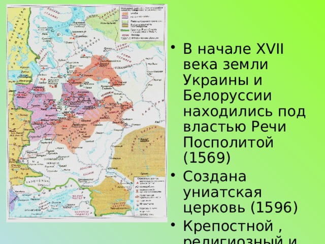 В начале XVII века земли Украины и Белоруссии находились под властью Речи Посполитой (1569) Создана униатская церковь (1596) Крепостной , религиозный и национальный гнет