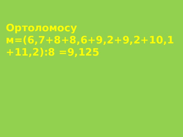 Ортоломосу м=(6,7+8+8,6+9,2+9,2+10,1+11,2):8 =9,125 