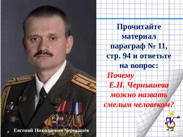 Прочитайте материал параграф № 11, стр. 94 и ответьте на вопрос: Почему Е.Н. Чернышева можно назвать смелым человеком? Евгений Николаевич Чернышёв 
